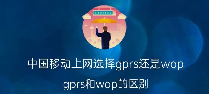 中国移动上网选择gprs还是wap gprs和wap的区别？